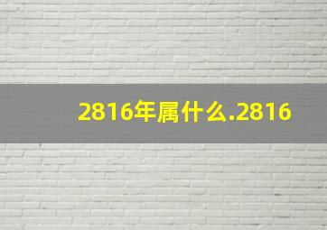 2816年属什么.2816