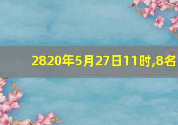 2820年5月27日11时,8名