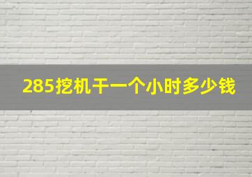 285挖机干一个小时多少钱