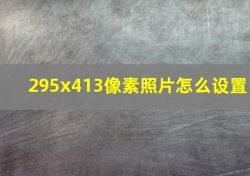 295x413像素照片怎么设置