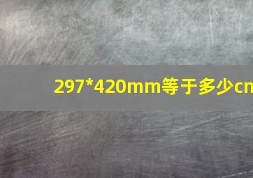 297*420mm等于多少cm