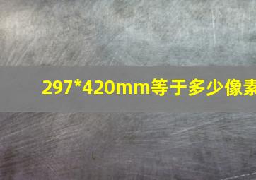 297*420mm等于多少像素