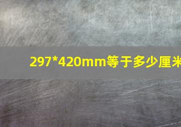 297*420mm等于多少厘米