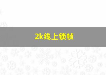 2k线上锁帧