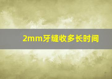 2mm牙缝收多长时间