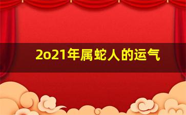 2o21年属蛇人的运气