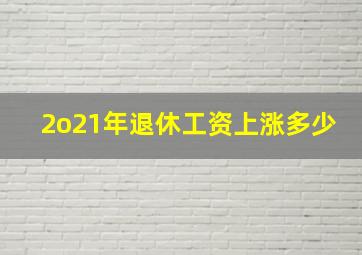 2o21年退休工资上涨多少