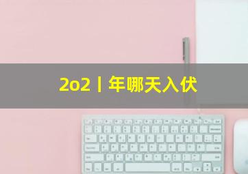 2o2丨年哪天入伏