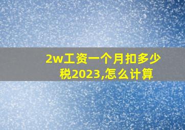 2w工资一个月扣多少税2023,怎么计算