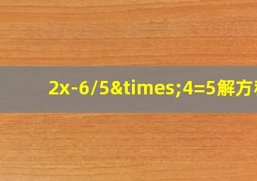 2x-6/5×4=5解方程