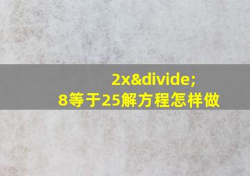 2x÷8等于25解方程怎样做