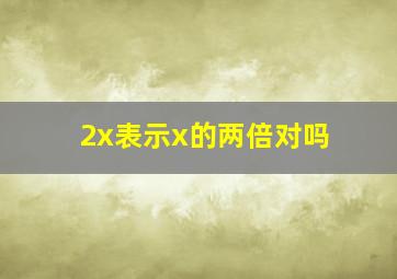 2x表示x的两倍对吗