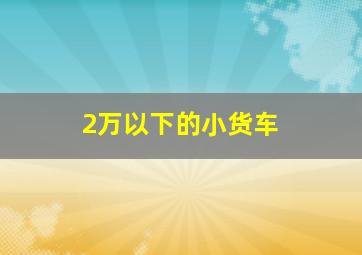 2万以下的小货车