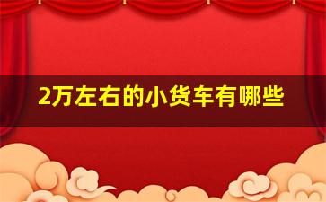 2万左右的小货车有哪些