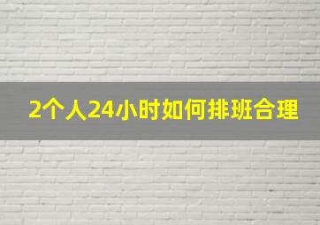 2个人24小时如何排班合理