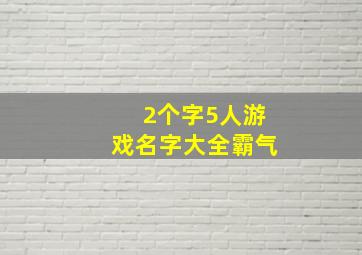 2个字5人游戏名字大全霸气