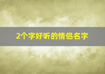 2个字好听的情侣名字