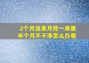 2个月没来月经一来就半个月不干净怎么办呢