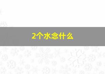 2个水念什么