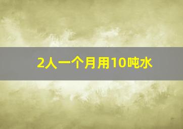 2人一个月用10吨水