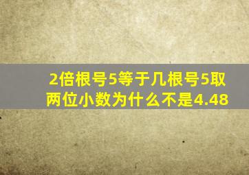 2倍根号5等于几根号5取两位小数为什么不是4.48