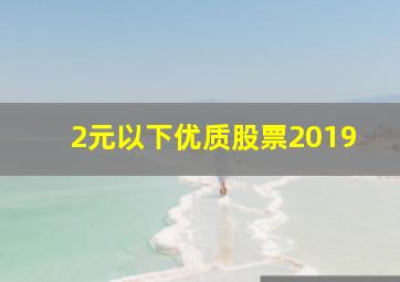 2元以下优质股票2019