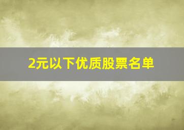 2元以下优质股票名单