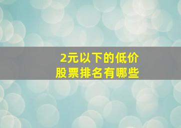 2元以下的低价股票排名有哪些