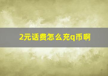 2元话费怎么充q币啊