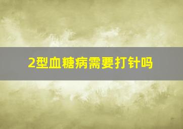 2型血糖病需要打针吗