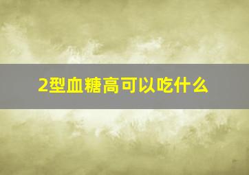 2型血糖高可以吃什么