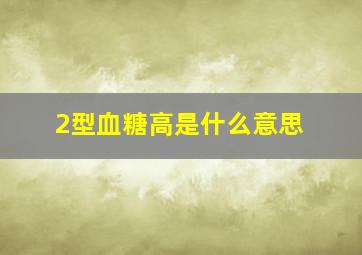 2型血糖高是什么意思