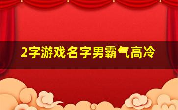 2字游戏名字男霸气高冷