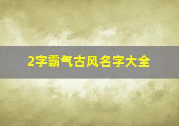 2字霸气古风名字大全