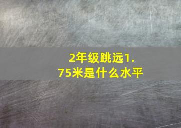 2年级跳远1.75米是什么水平