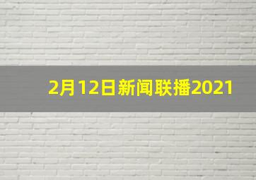 2月12日新闻联播2021