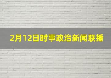 2月12日时事政治新闻联播