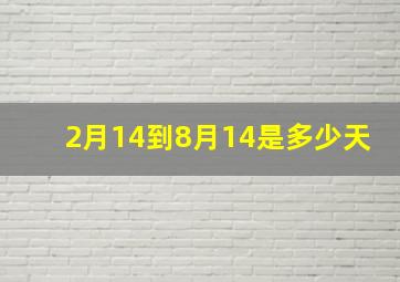 2月14到8月14是多少天