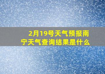 2月19号天气预报南宁天气查询结果是什么