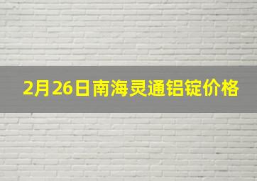 2月26日南海灵通铝锭价格