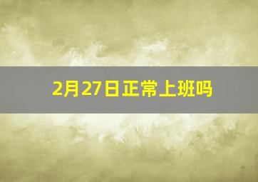 2月27日正常上班吗