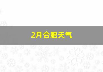 2月合肥天气