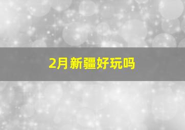 2月新疆好玩吗