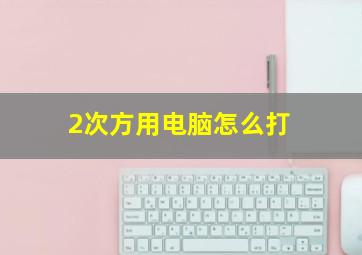 2次方用电脑怎么打