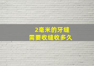 2毫米的牙缝需要收缝收多久