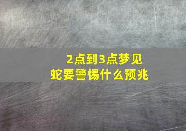 2点到3点梦见蛇要警惕什么预兆