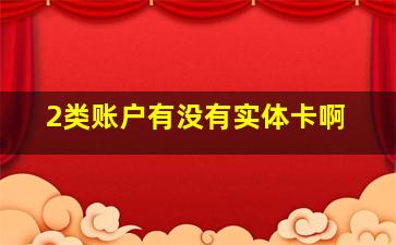 2类账户有没有实体卡啊