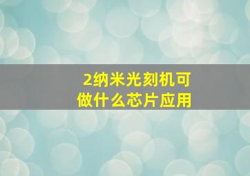 2纳米光刻机可做什么芯片应用