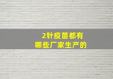 2针疫苗都有哪些厂家生产的