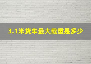 3.1米货车最大载重是多少